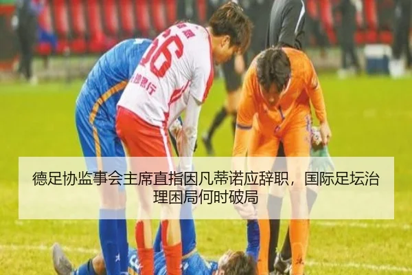 德足协监事会主席直指因凡蒂诺应辞职，国际足坛治理困局何时破局